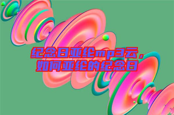 紀念日亞綸mp3云，如何亞綸的紀念日