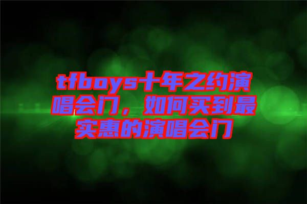 tfboys十年之約演唱會門，如何買到最實(shí)惠的演唱會門
