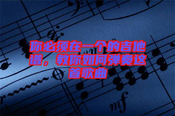 你必須在一個的吉他譜，教你如何彈奏這首歌曲