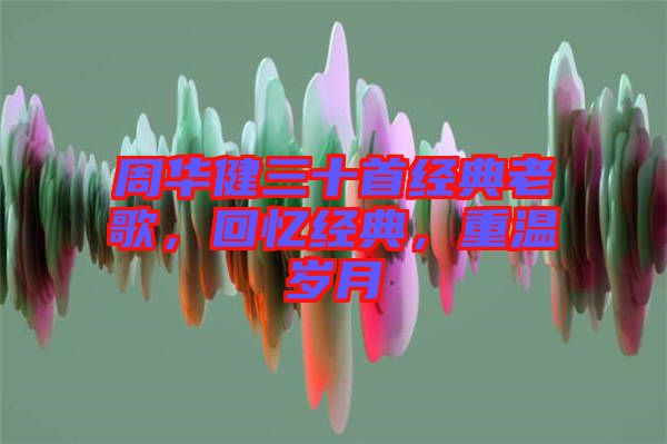 周華健三十首經(jīng)典老歌，回憶經(jīng)典，重溫歲月