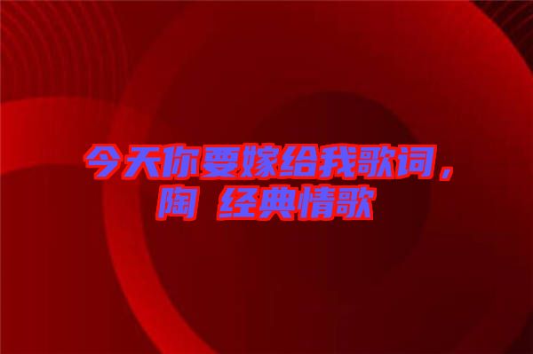 今天你要嫁給我歌詞，陶喆經典情歌