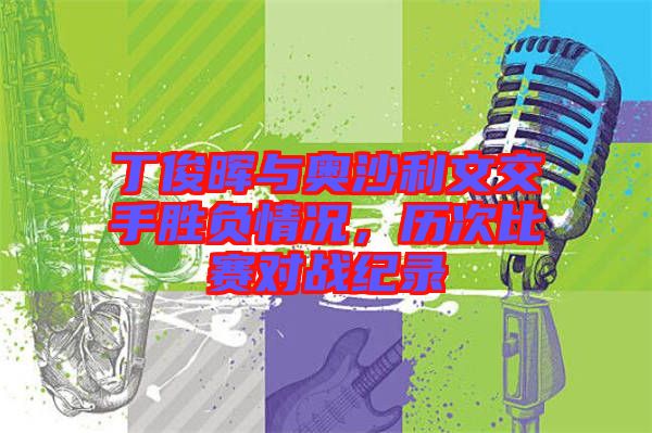 丁俊暉與奧沙利文交手勝負(fù)情況，歷次比賽對戰(zhàn)紀(jì)錄