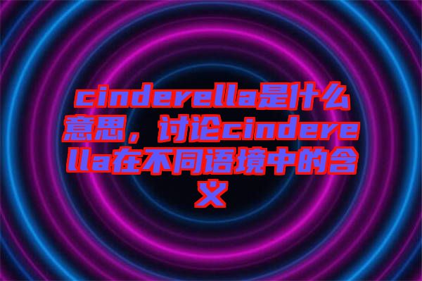 cinderella是什么意思，討論cinderella在不同語境中的含義