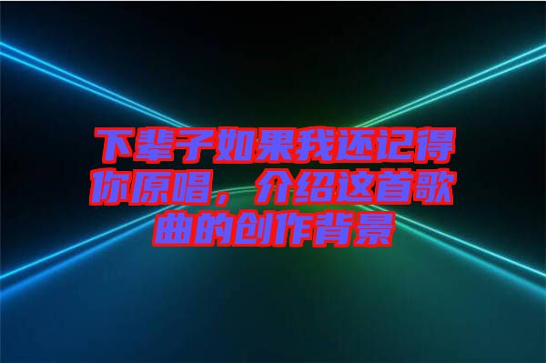 下輩子如果我還記得你原唱，介紹這首歌曲的創作背景