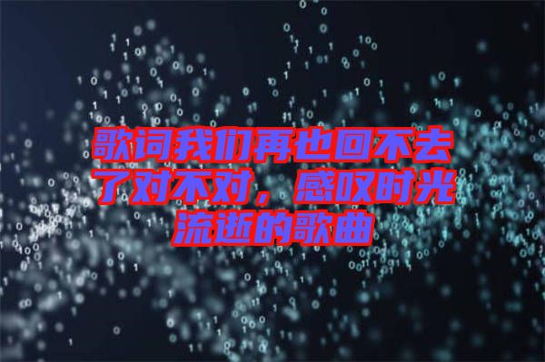 歌詞我們再也回不去了對不對，感嘆時光流逝的歌曲