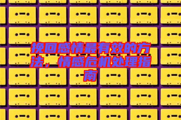挽回感情最有效的方法，情感危機處理指南