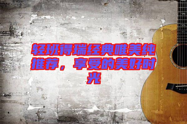 輕班得瑞經典唯美純推薦，享受的美好時光