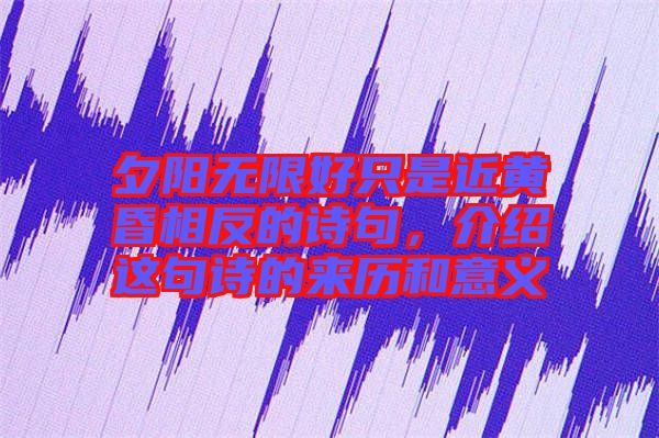 夕陽無限好只是近黃昏相反的詩句，介紹這句詩的來歷和意義