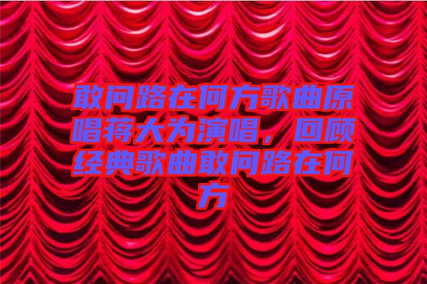 敢問路在何方歌曲原唱蔣大為演唱，回顧經典歌曲敢問路在何方