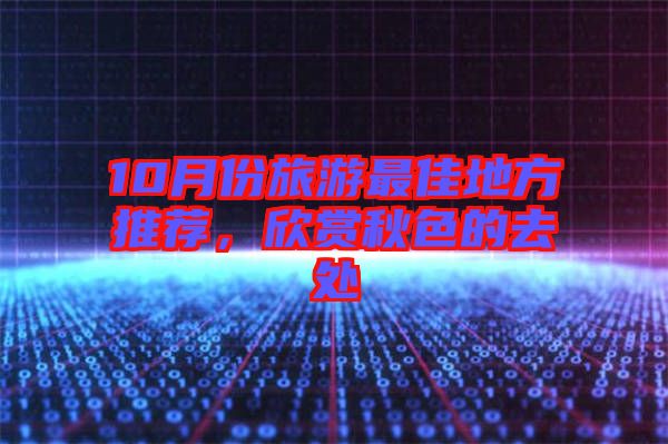 10月份旅游最佳地方推薦，欣賞秋色的去處
