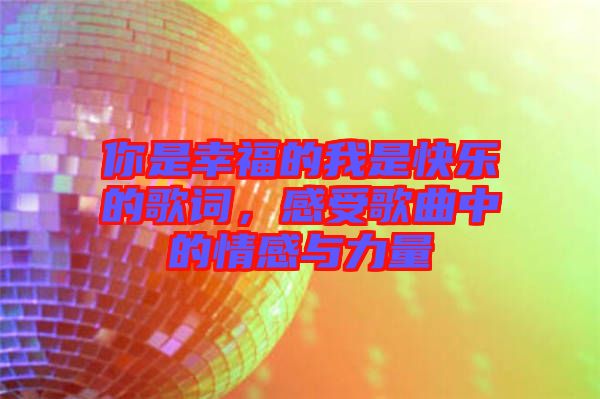 你是幸福的我是快樂的歌詞，感受歌曲中的情感與力量