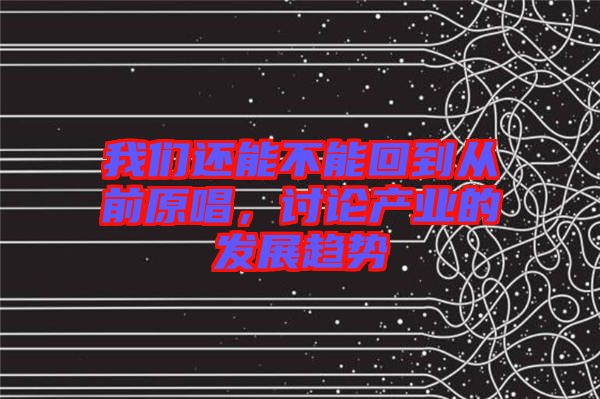 我們還能不能回到從前原唱，討論產業的發展趨勢