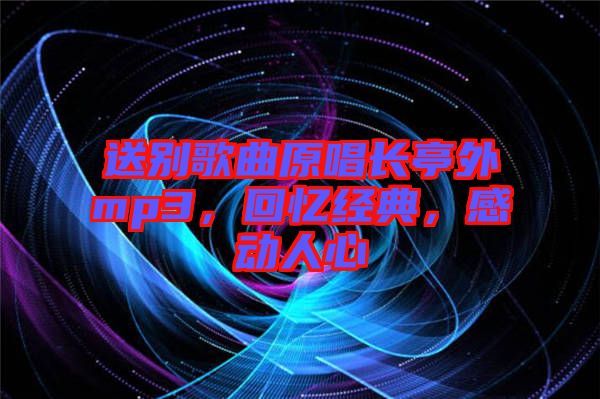 送別歌曲原唱長亭外mp3，回憶經典，感動人心