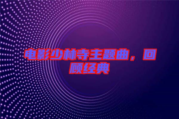 電影少林寺主題曲，回顧經(jīng)典