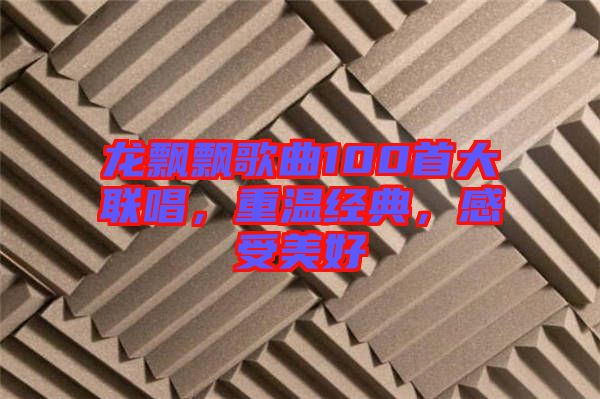 龍飄飄歌曲100首大聯(lián)唱，重溫經(jīng)典，感受美好