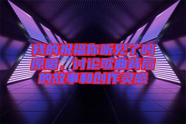 我的祝福你聽見了嗎原唱，討論歌曲背后的故事和創作靈感