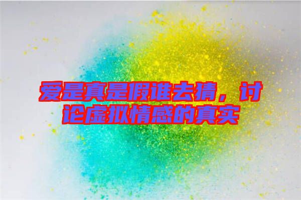 愛是真是假誰去猜，討論虛擬情感的真實