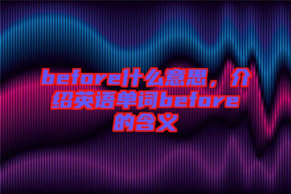 before什么意思，介紹英語單詞before的含義