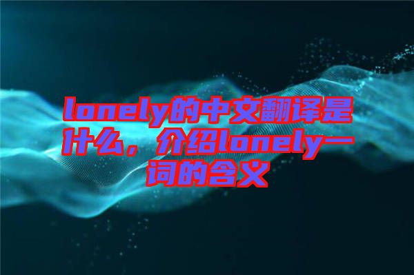lonely的中文翻譯是什么，介紹lonely一詞的含義