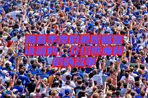 披著羊皮的狼原唱是誰唱的，介紹歌曲背后的故事