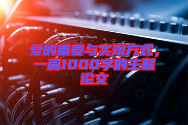 愛(ài)的重要與實(shí)現(xiàn)方式，一篇1000字的主題論文