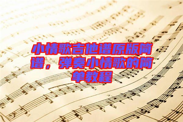 小情歌吉他譜原版簡譜，彈奏小情歌的簡單教程