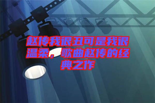 趙傳我很丑可是我很溫柔，歌曲趙傳的經典之作