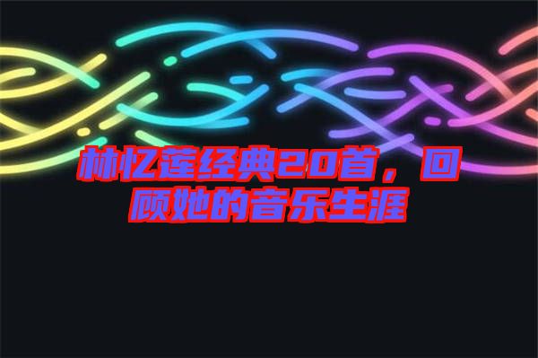 林憶蓮經典20首，回顧她的音樂生涯