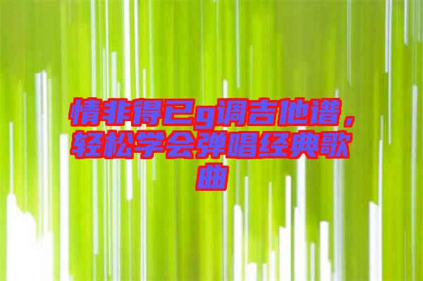 情非得已g調(diào)吉他譜，輕松學(xué)會(huì)彈唱經(jīng)典歌曲