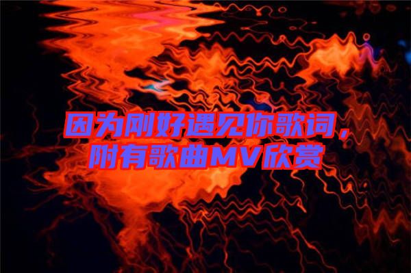 因為剛好遇見你歌詞，附有歌曲MV欣賞