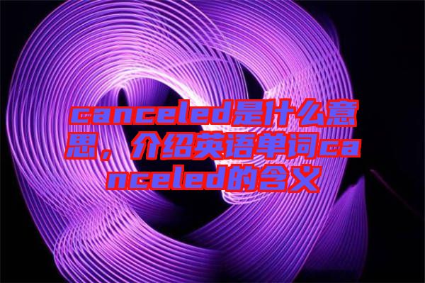 canceled是什么意思，介紹英語單詞canceled的含義
