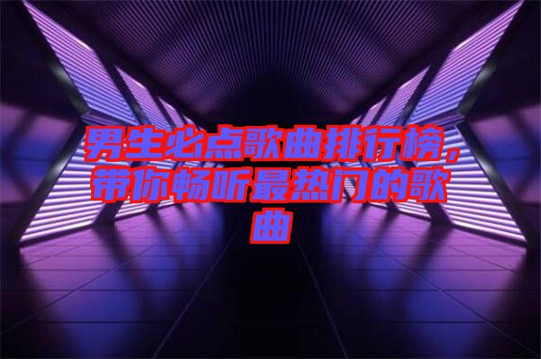 男生必點歌曲排行榜，帶你暢聽最熱門的歌曲