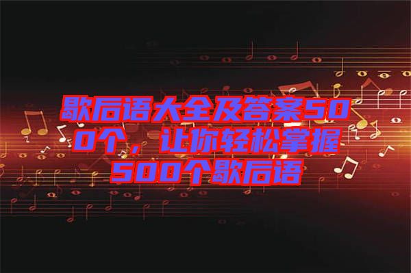 歇后語大全及答案500個，讓你輕松掌握500個歇后語