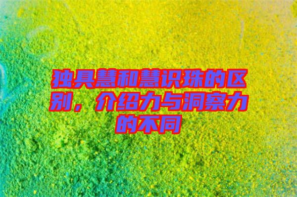 獨具慧和慧識珠的區別，介紹力與洞察力的不同
