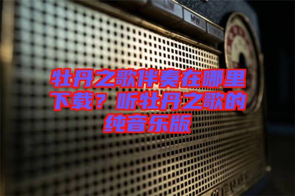 牡丹之歌伴奏在哪里下載？聽牡丹之歌的純音樂版