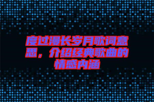 度過漫長歲月歌詞意思，介紹經典歌曲的情感內涵