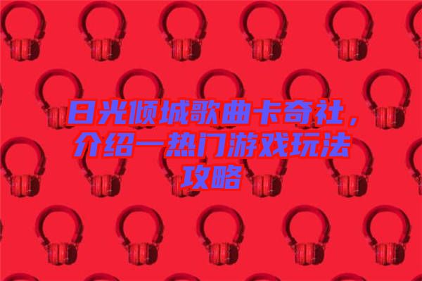 日光傾城歌曲卡奇社，介紹一熱門游戲玩法攻略