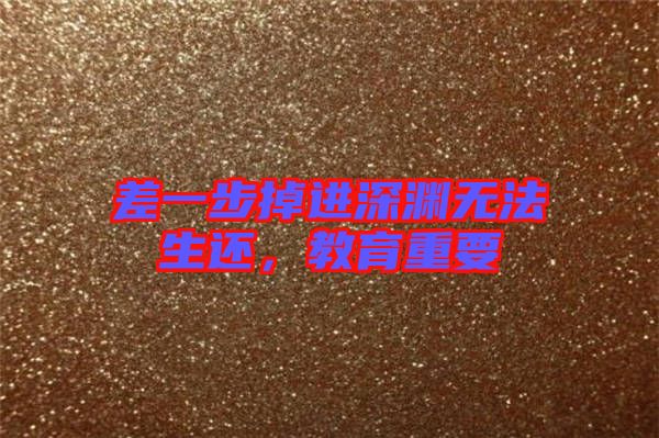 差一步掉進深淵無法生還，教育重要