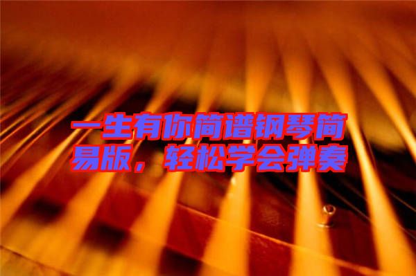 一生有你簡譜鋼琴簡易版，輕松學會彈奏