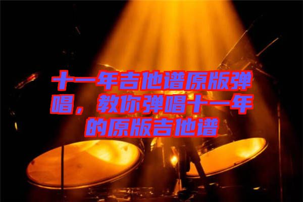 十一年吉他譜原版彈唱，教你彈唱十一年的原版吉他譜