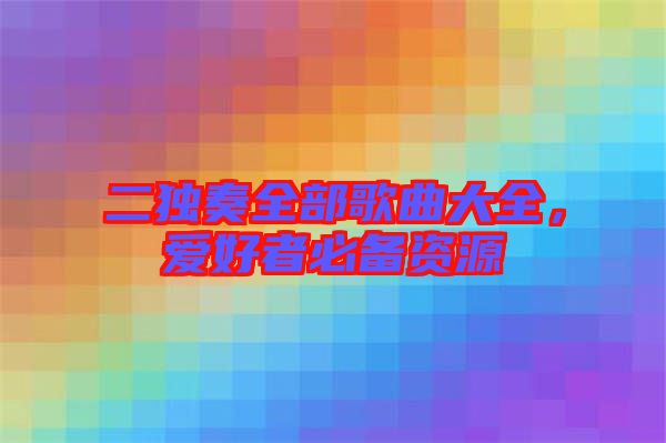 二獨奏全部歌曲大全，愛好者必備資源