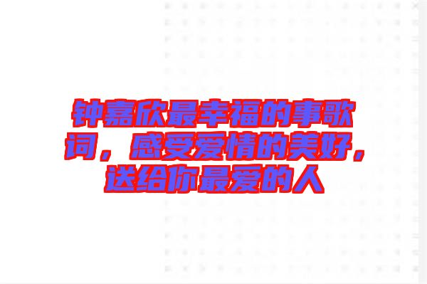 鐘嘉欣最幸福的事歌詞，感受愛情的美好，送給你最愛的人