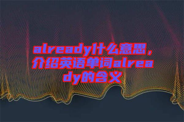 already什么意思，介紹英語單詞already的含義