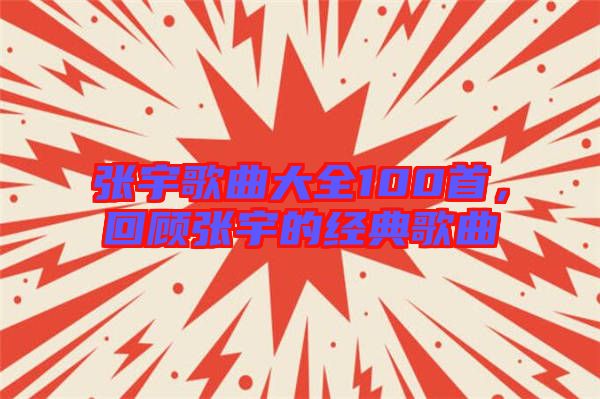 張宇歌曲大全100首，回顧張宇的經典歌曲