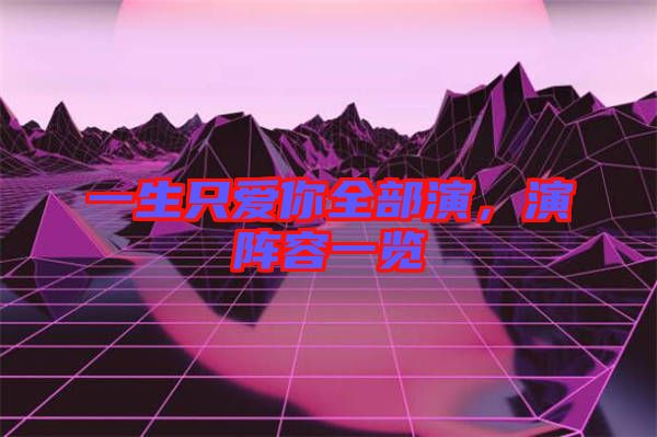 一生只愛你全部演，演陣容一覽