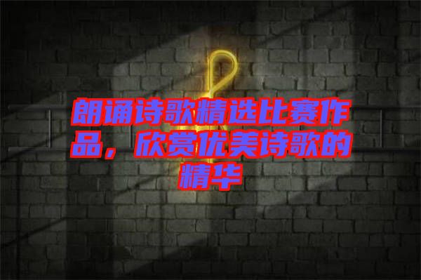 朗誦詩(shī)歌精選比賽作品，欣賞優(yōu)美詩(shī)歌的精華