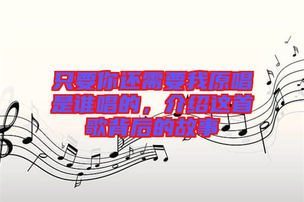 只要你還需要我原唱是誰唱的，介紹這首歌背后的故事