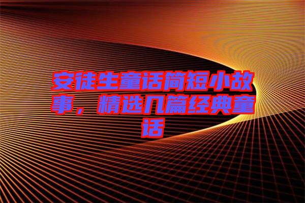 安徒生童話簡短小故事，精選幾篇經典童話