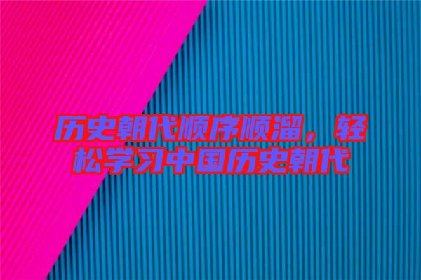 歷史朝代順序順溜，輕松學習中國歷史朝代