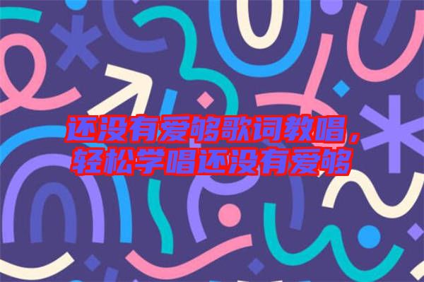 還沒有愛夠歌詞教唱，輕松學唱還沒有愛夠